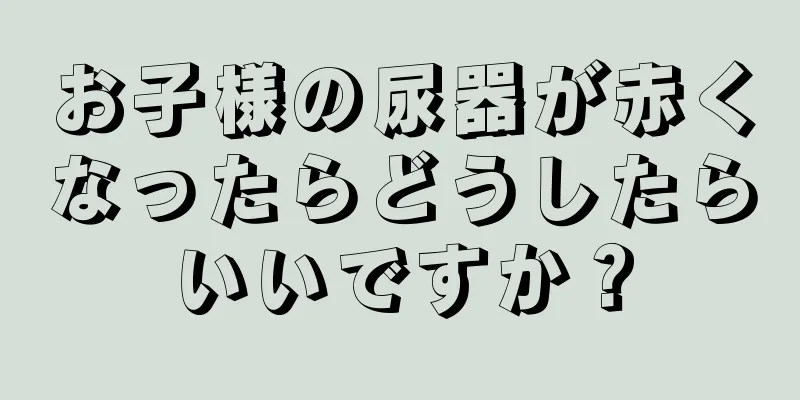 お子様の尿器が赤くなったらどうしたらいいですか？