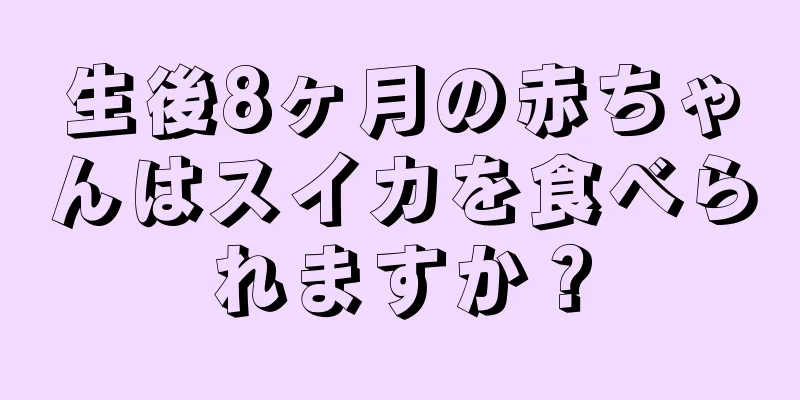 生後8ヶ月の赤ちゃんはスイカを食べられますか？