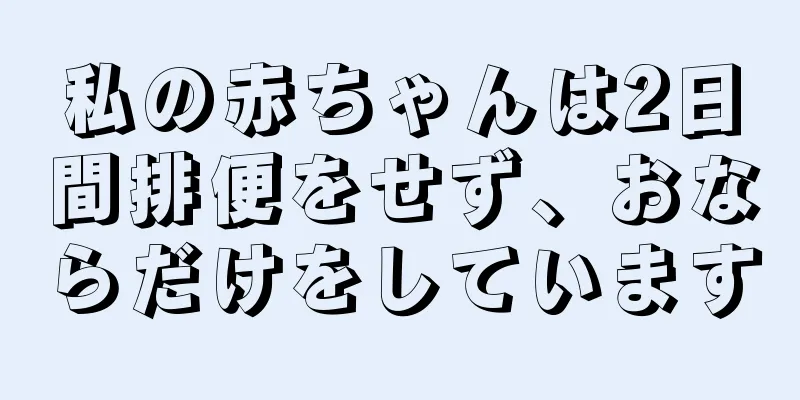 私の赤ちゃんは2日間排便をせず、おならだけをしています