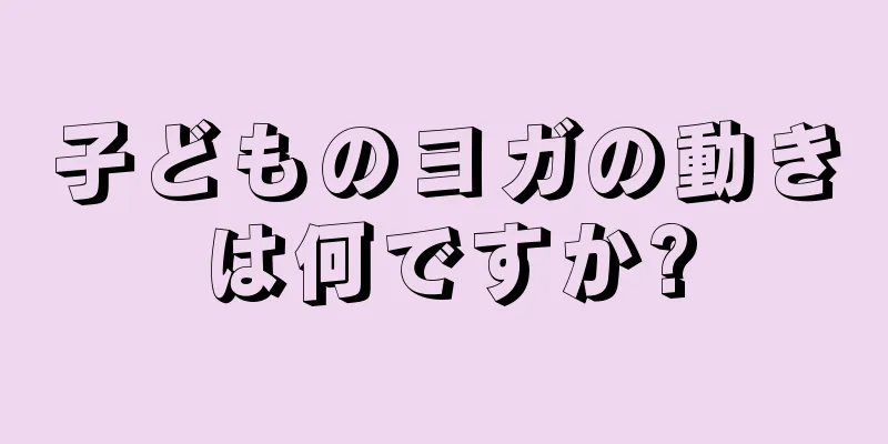 子どものヨガの動きは何ですか?
