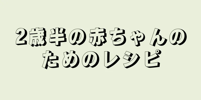 2歳半の赤ちゃんのためのレシピ