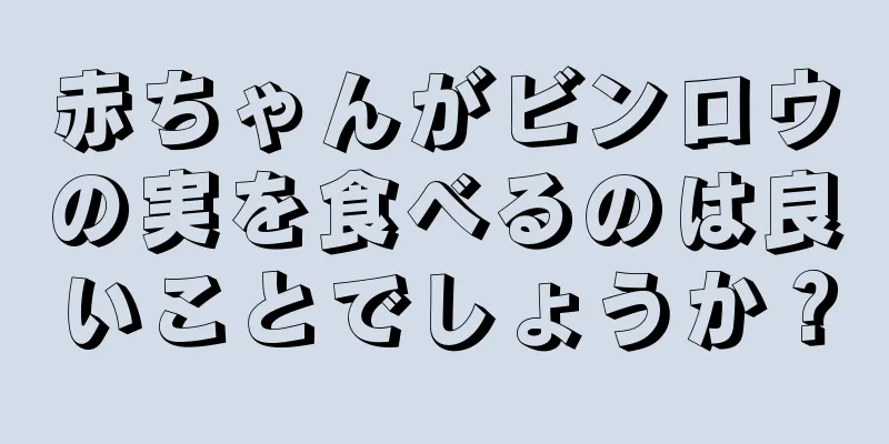 赤ちゃんがビンロウの実を食べるのは良いことでしょうか？