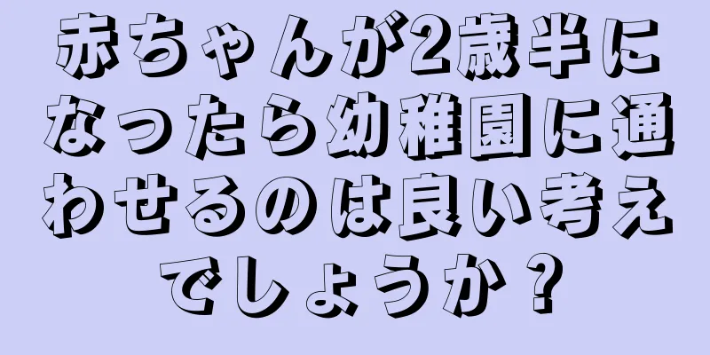 赤ちゃんが2歳半になったら幼稚園に通わせるのは良い考えでしょうか？