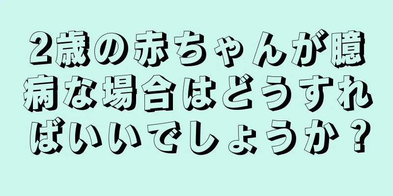 2歳の赤ちゃんが臆病な場合はどうすればいいでしょうか？