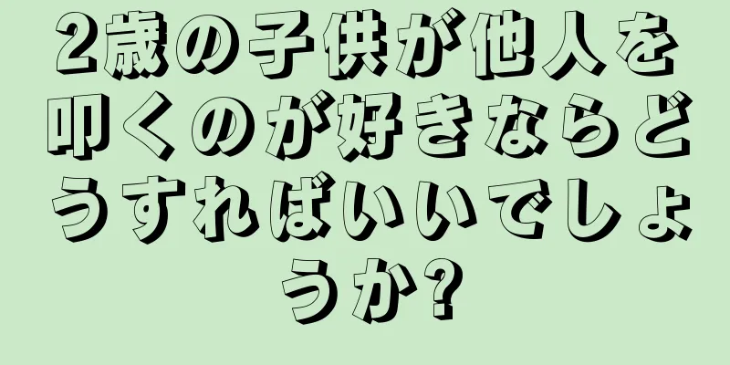 2歳の子供が他人を叩くのが好きならどうすればいいでしょうか?