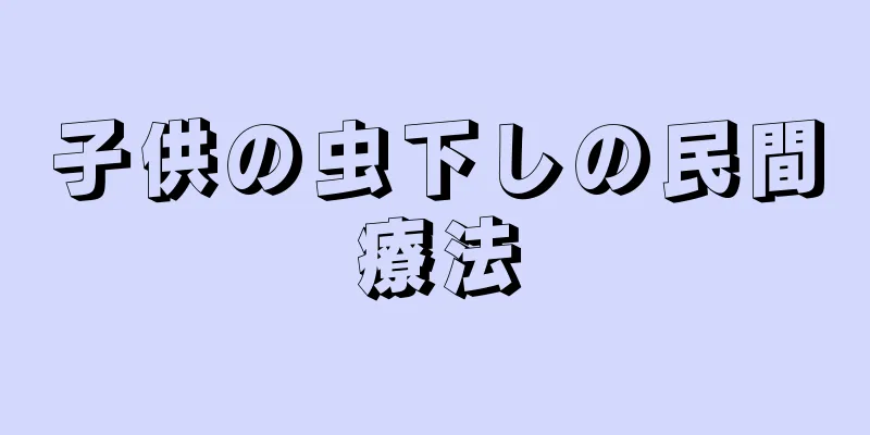 子供の虫下しの民間療法