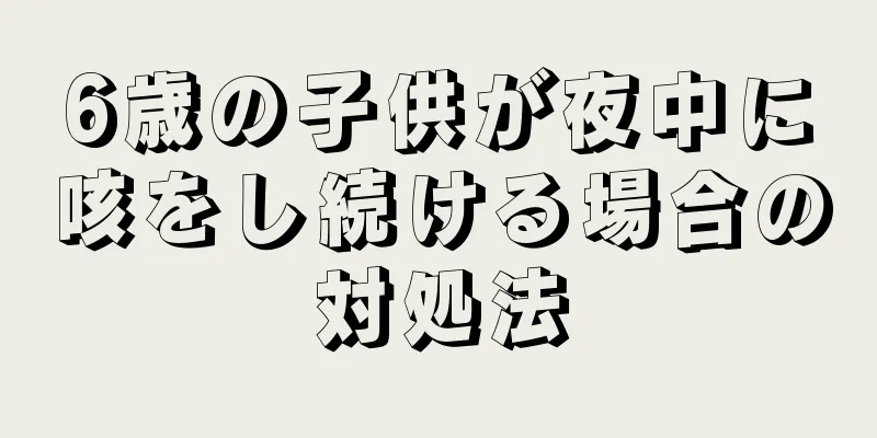 6歳の子供が夜中に咳をし続ける場合の対処法