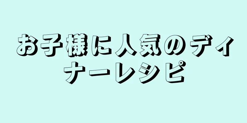お子様に人気のディナーレシピ