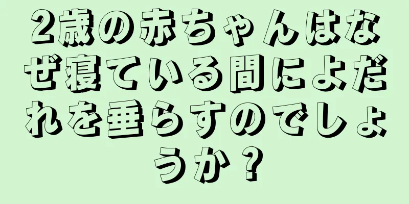 2歳の赤ちゃんはなぜ寝ている間によだれを垂らすのでしょうか？
