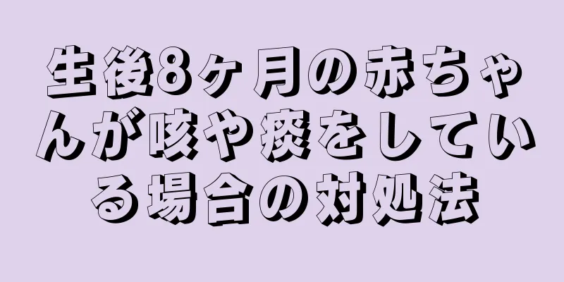 生後8ヶ月の赤ちゃんが咳や痰をしている場合の対処法