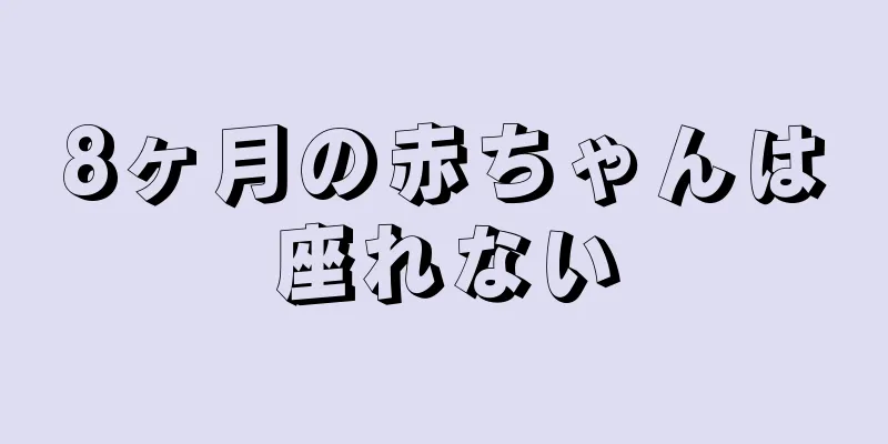 8ヶ月の赤ちゃんは座れない