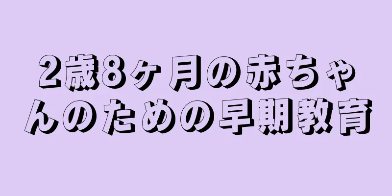 2歳8ヶ月の赤ちゃんのための早期教育