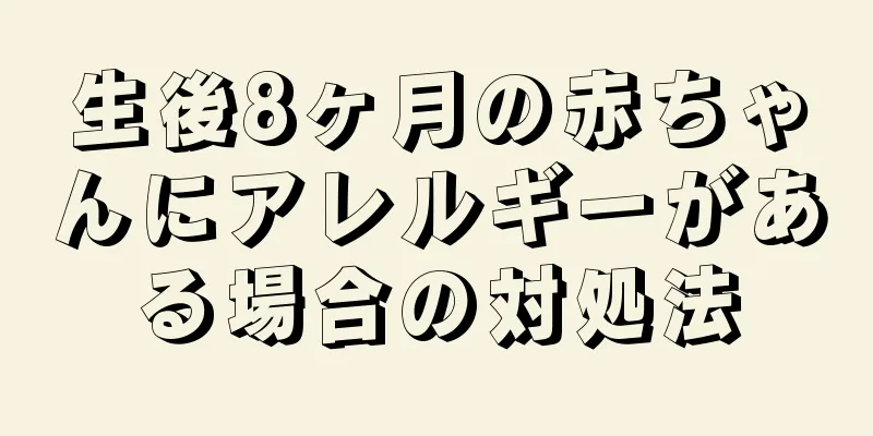 生後8ヶ月の赤ちゃんにアレルギーがある場合の対処法