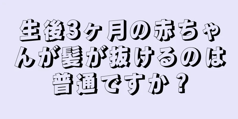生後3ヶ月の赤ちゃんが髪が抜けるのは普通ですか？