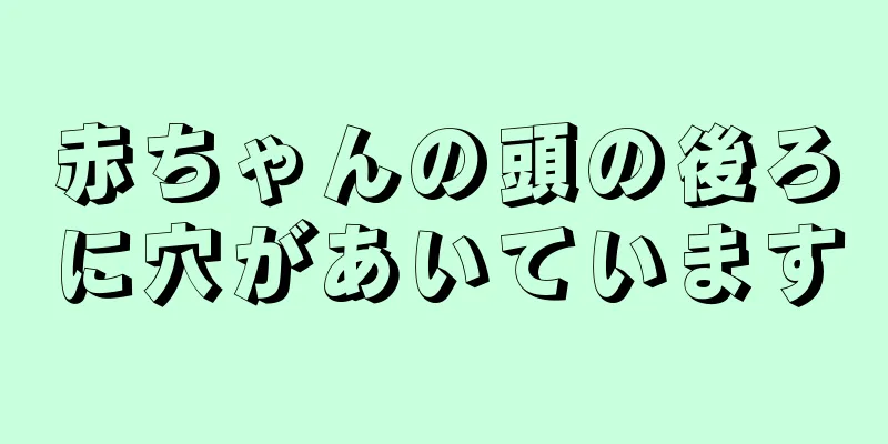 赤ちゃんの頭の後ろに穴があいています