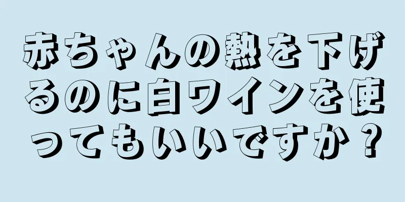 赤ちゃんの熱を下げるのに白ワインを使ってもいいですか？