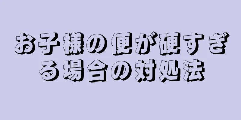 お子様の便が硬すぎる場合の対処法