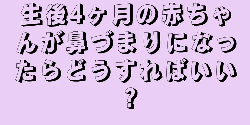 生後4ヶ月の赤ちゃんが鼻づまりになったらどうすればいい？