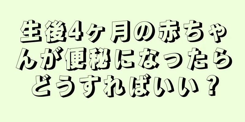 生後4ヶ月の赤ちゃんが便秘になったらどうすればいい？