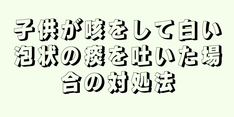 子供が咳をして白い泡状の痰を吐いた場合の対処法