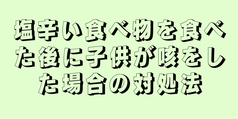 塩辛い食べ物を食べた後に子供が咳をした場合の対処法