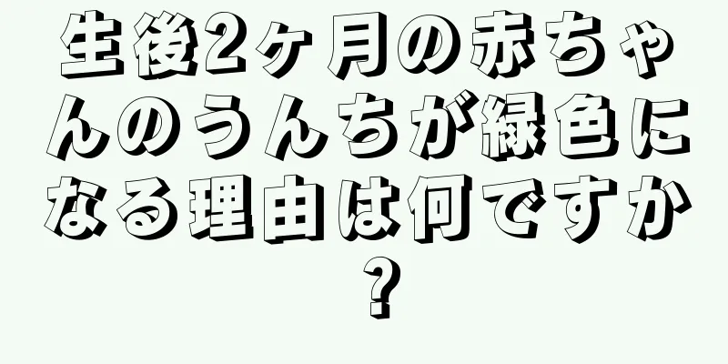 生後2ヶ月の赤ちゃんのうんちが緑色になる理由は何ですか？