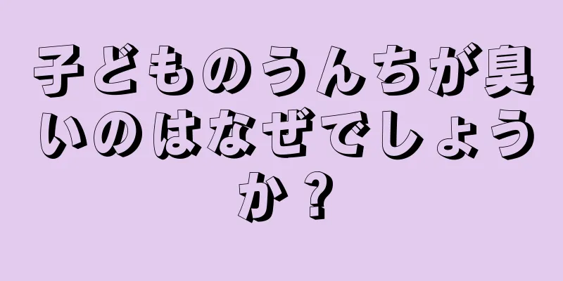 子どものうんちが臭いのはなぜでしょうか？