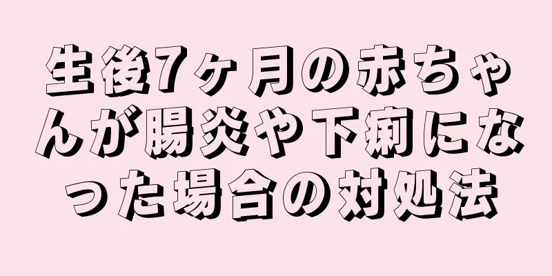 生後7ヶ月の赤ちゃんが腸炎や下痢になった場合の対処法
