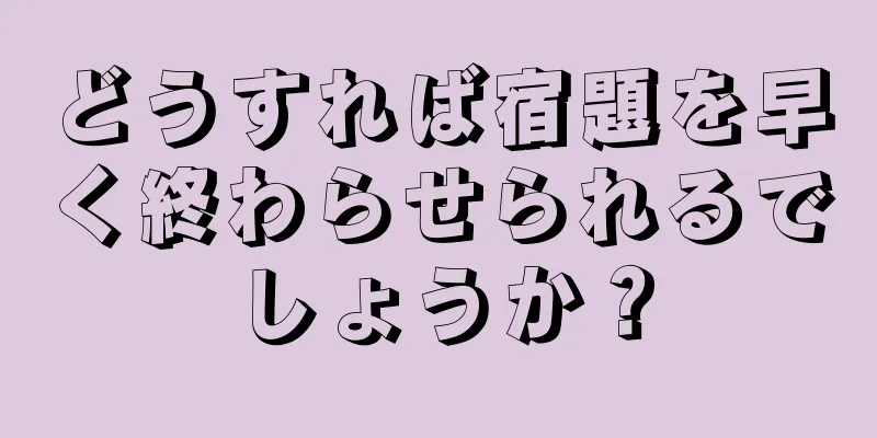 どうすれば宿題を早く終わらせられるでしょうか？