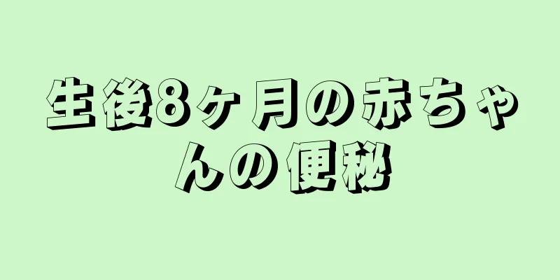 生後8ヶ月の赤ちゃんの便秘