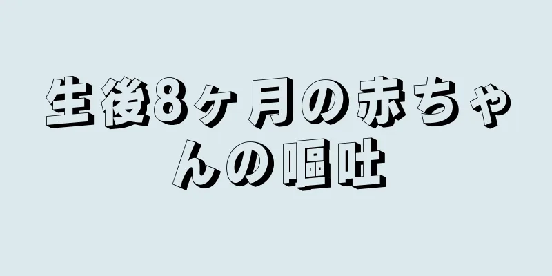 生後8ヶ月の赤ちゃんの嘔吐