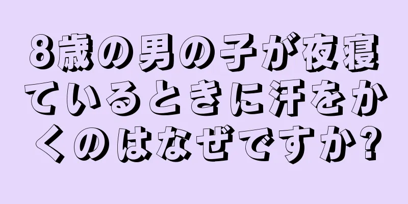 8歳の男の子が夜寝ているときに汗をかくのはなぜですか?