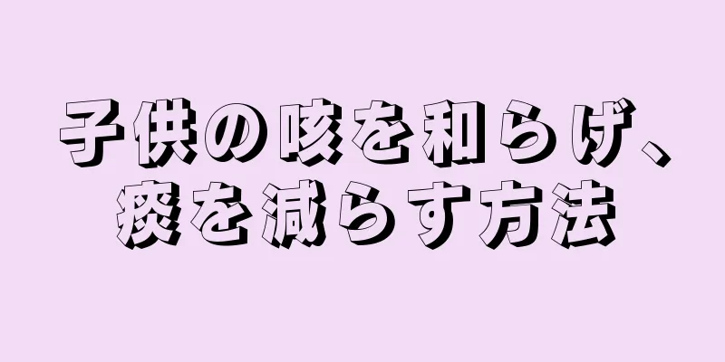 子供の咳を和らげ、痰を減らす方法