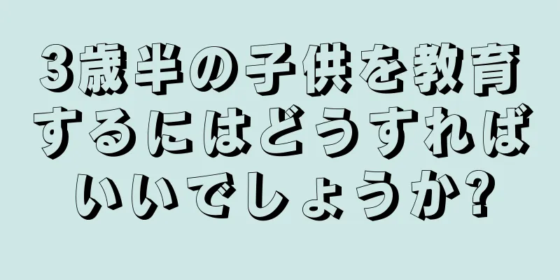 3歳半の子供を教育するにはどうすればいいでしょうか?