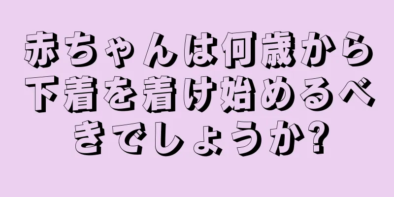 赤ちゃんは何歳から下着を着け始めるべきでしょうか?