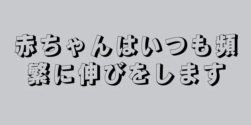 赤ちゃんはいつも頻繁に伸びをします