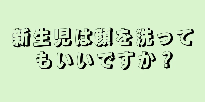 新生児は顔を洗ってもいいですか？