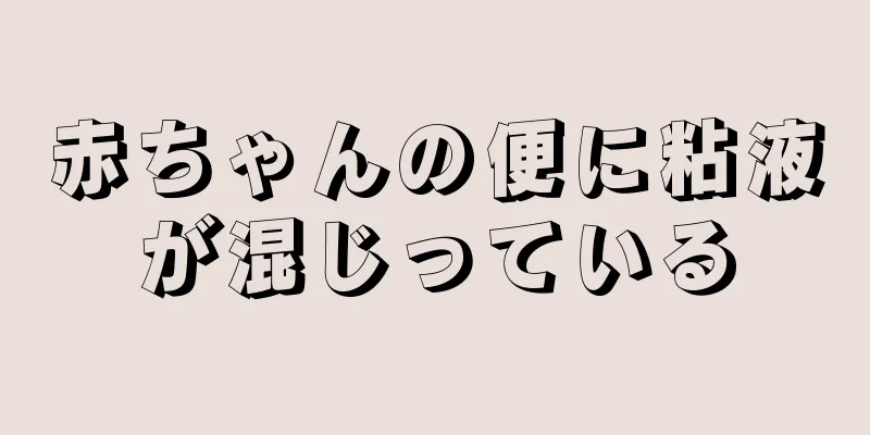 赤ちゃんの便に粘液が混じっている