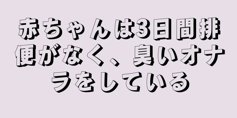 赤ちゃんは3日間排便がなく、臭いオナラをしている