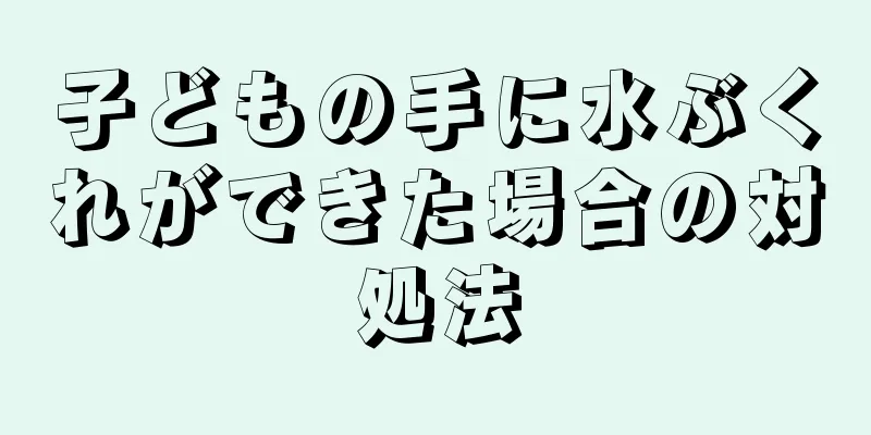 子どもの手に水ぶくれができた場合の対処法