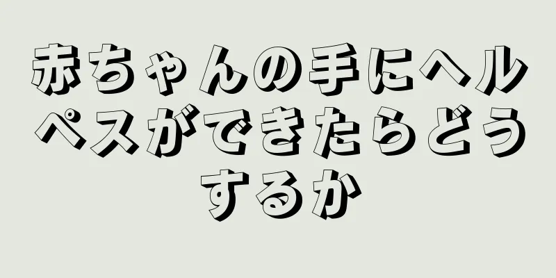 赤ちゃんの手にヘルペスができたらどうするか
