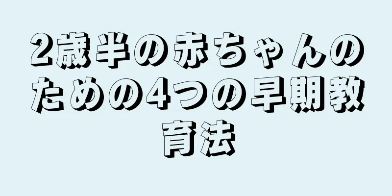 2歳半の赤ちゃんのための4つの早期教育法
