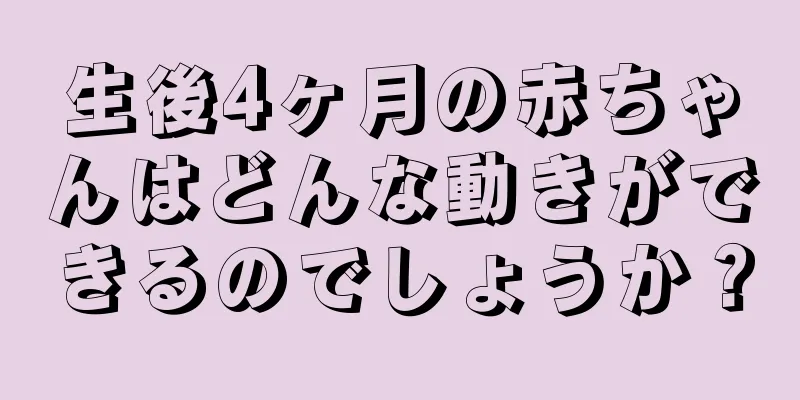 生後4ヶ月の赤ちゃんはどんな動きができるのでしょうか？
