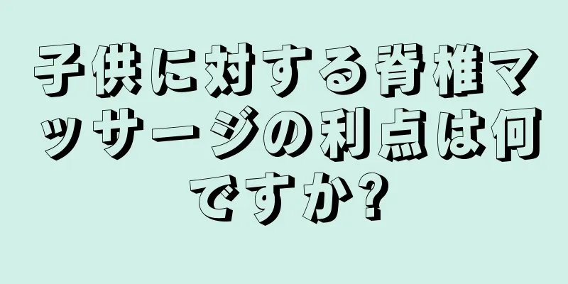 子供に対する脊椎マッサージの利点は何ですか?