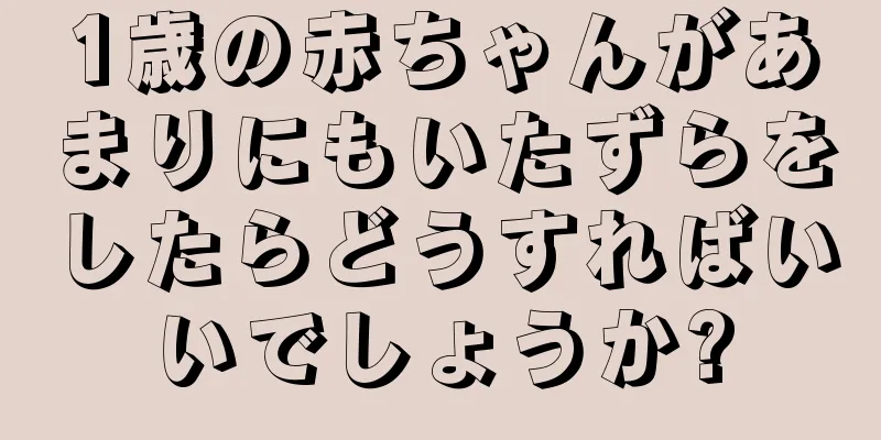 1歳の赤ちゃんがあまりにもいたずらをしたらどうすればいいでしょうか?