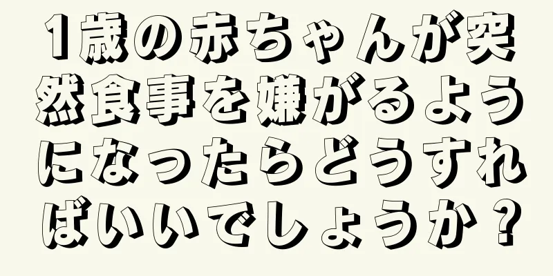 1歳の赤ちゃんが突然食事を嫌がるようになったらどうすればいいでしょうか？