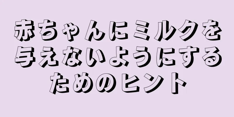 赤ちゃんにミルクを与えないようにするためのヒント