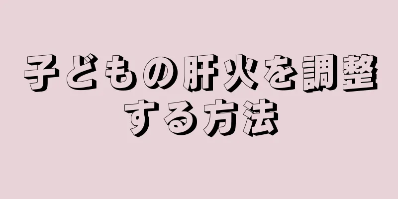 子どもの肝火を調整する方法