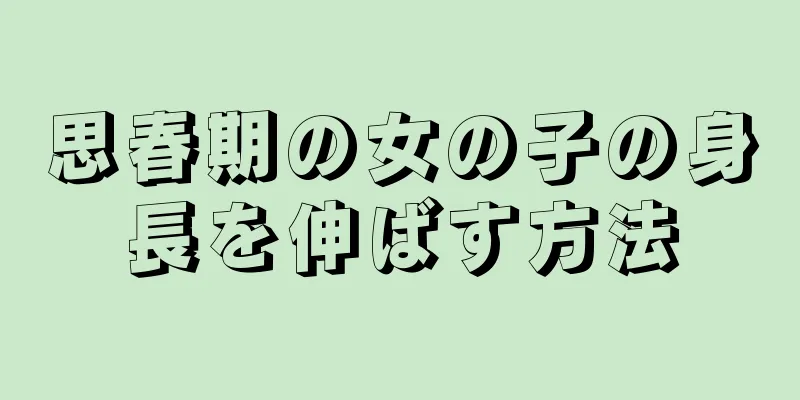 思春期の女の子の身長を伸ばす方法