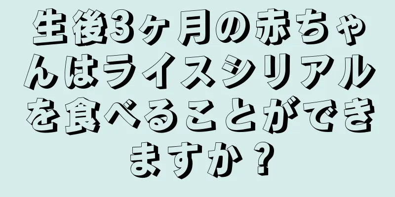 生後3ヶ月の赤ちゃんはライスシリアルを食べることができますか？